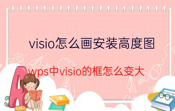 visio怎么画安装高度图 wps中visio的框怎么变大？